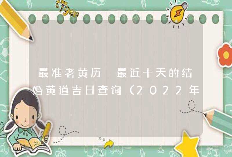 最准老黄历 最近十天的结婚黄道吉日查询（2022年3月10号更新）